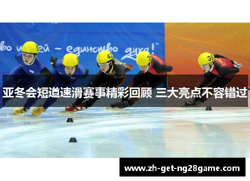 亚冬会短道速滑赛事精彩回顾 三大亮点不容错过