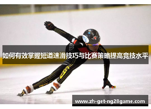 如何有效掌握短道速滑技巧与比赛策略提高竞技水平