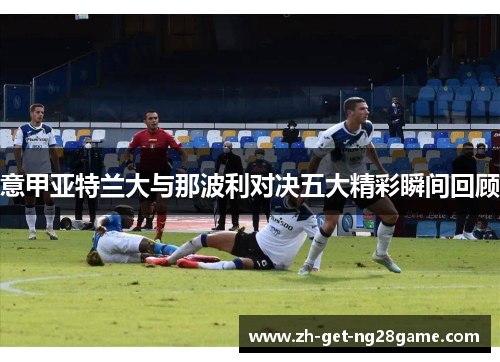 意甲亚特兰大与那波利对决五大精彩瞬间回顾
