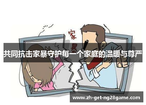 共同抗击家暴守护每一个家庭的温暖与尊严