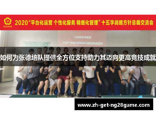 如何为张德培队提供全方位支持助力其迈向更高竞技成就