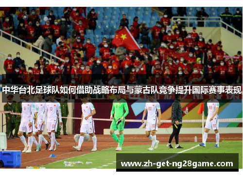 中华台北足球队如何借助战略布局与蒙古队竞争提升国际赛事表现