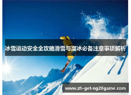 冰雪运动安全全攻略滑雪与溜冰必备注意事项解析
