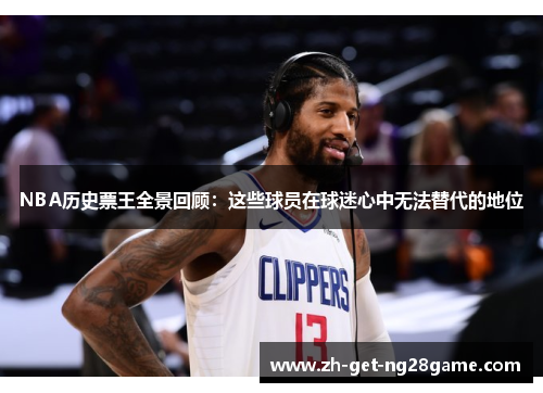 NBA历史票王全景回顾：这些球员在球迷心中无法替代的地位