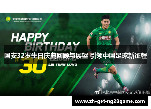 国安32岁生日庆典回顾与展望 引领中国足球新征程