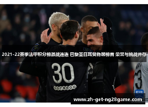 2021-22赛季法甲积分榜激战连连 巴黎圣日耳曼稳居榜首 荣誉与挑战并存