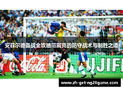 安菲尔德备战全攻略范戴克的防守战术与制胜之道