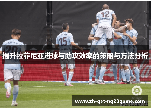 提升拉菲尼亚进球与助攻效率的策略与方法分析