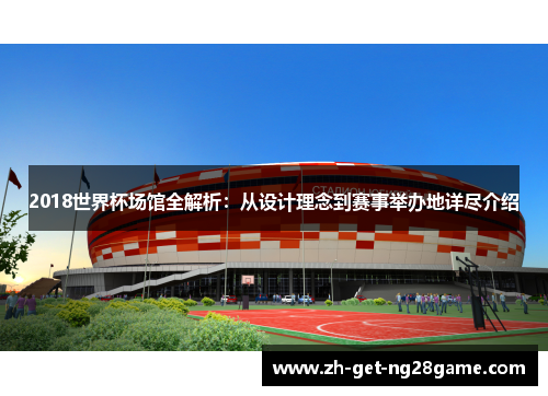 2018世界杯场馆全解析：从设计理念到赛事举办地详尽介绍
