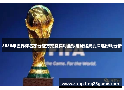 2026年世界杯名额分配方案及其对全球足球格局的深远影响分析
