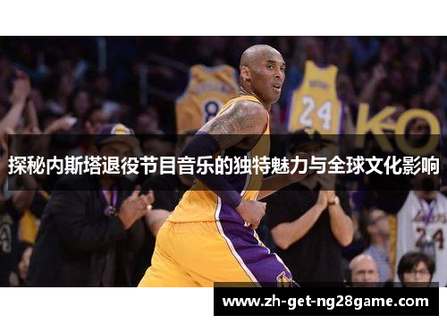 探秘内斯塔退役节目音乐的独特魅力与全球文化影响