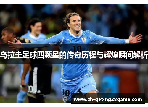 乌拉圭足球四颗星的传奇历程与辉煌瞬间解析