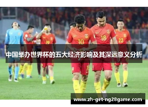 中国举办世界杯的五大经济影响及其深远意义分析