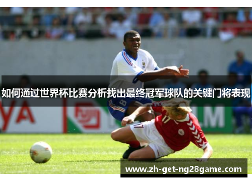 如何通过世界杯比赛分析找出最终冠军球队的关键门将表现