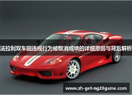 法拉利双车因违规行为被取消成绩的详细原因与背后解析