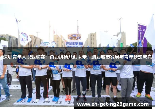 深圳青年人职业联赛：奋力拼搏共创未来，助力城市发展与青年梦想成真