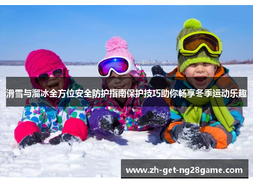 滑雪与溜冰全方位安全防护指南保护技巧助你畅享冬季运动乐趣