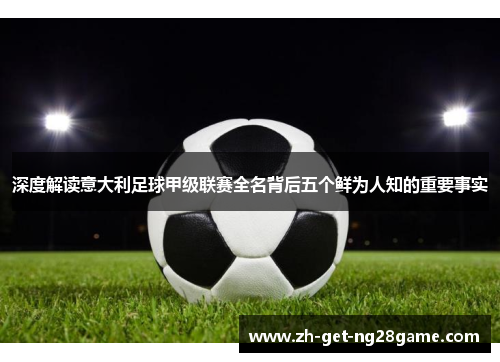 深度解读意大利足球甲级联赛全名背后五个鲜为人知的重要事实