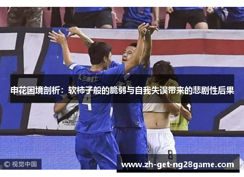 申花困境剖析：软柿子般的脆弱与自我失误带来的悲剧性后果