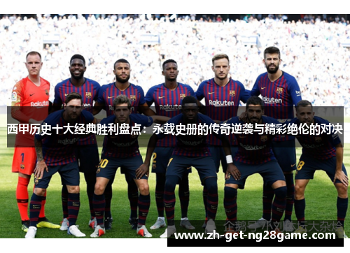 西甲历史十大经典胜利盘点：永载史册的传奇逆袭与精彩绝伦的对决