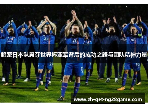 解密日本队勇夺世界杯亚军背后的成功之路与团队精神力量