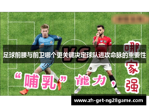 足球前腰与前卫哪个更关键决定球队进攻命脉的重要性