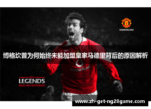 博格坎普为何始终未能加盟皇家马德里背后的原因解析