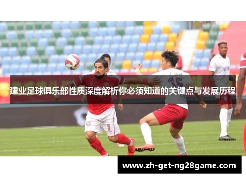 建业足球俱乐部性质深度解析你必须知道的关键点与发展历程 建业足球俱乐部性质深度解析你必须知道的关键点与发展历程