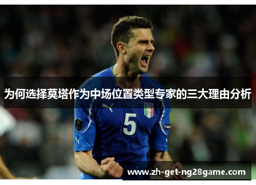 为何选择莫塔作为中场位置类型专家的三大理由分析 为何选择莫塔作为中场位置类型专家的三大理由分析