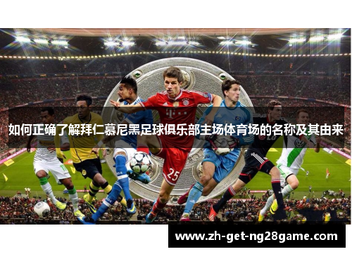 如何正确了解拜仁慕尼黑足球俱乐部主场体育场的名称及其由来 如何正确了解拜仁慕尼黑足球俱乐部主场体育场的名称及其由来