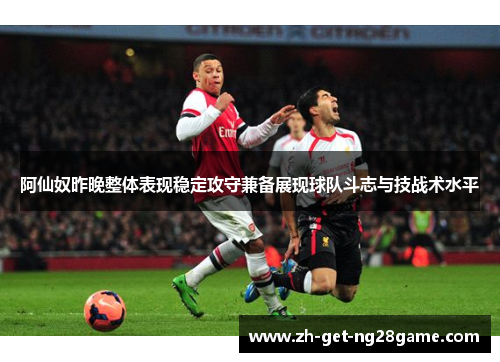 阿仙奴昨晚整体表现稳定攻守兼备展现球队斗志与技战术水平