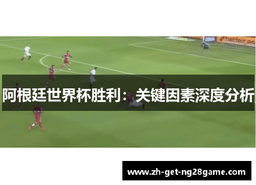 阿根廷世界杯胜利：关键因素深度分析