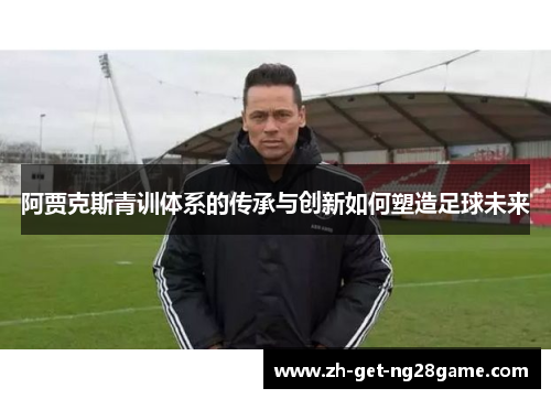 阿贾克斯青训体系的传承与创新如何塑造足球未来