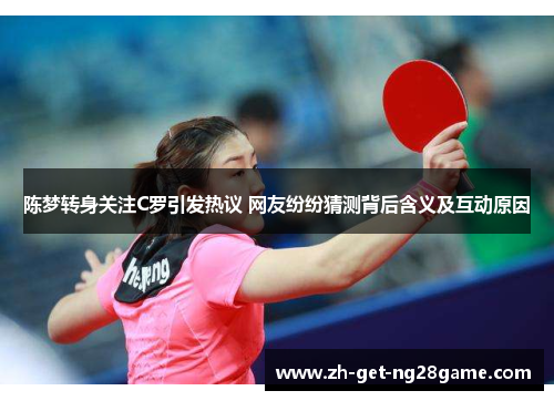 陈梦转身关注C罗引发热议 网友纷纷猜测背后含义及互动原因