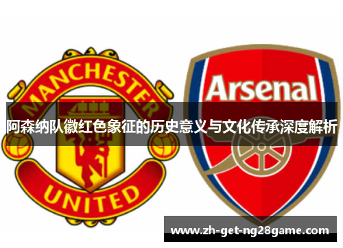 阿森纳队徽红色象征的历史意义与文化传承深度解析