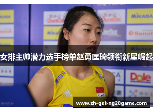 女排主帅潜力选手榜单赵勇匡琦领衔新星崛起