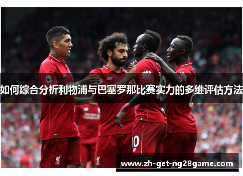 如何综合分析利物浦与巴塞罗那比赛实力的多维评估方法