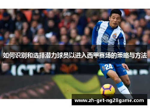 如何识别和选择潜力球员以进入西甲赛场的策略与方法