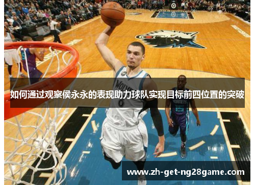 如何通过观察侯永永的表现助力球队实现目标前四位置的突破 如何通过观察侯永永的表现助力球队实现目标前四位置的突破