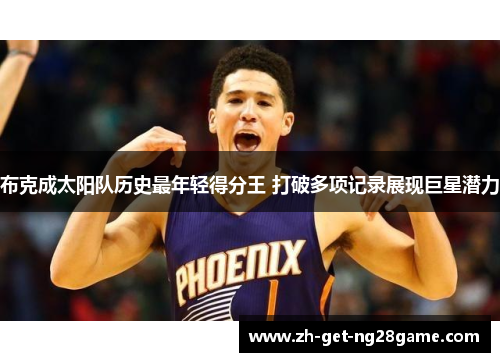 布克成太阳队历史最年轻得分王 打破多项记录展现巨星潜力