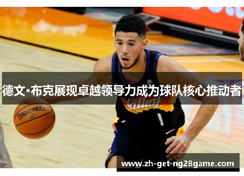 德文·布克展现卓越领导力成为球队核心推动者