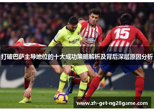 打破巴萨主导地位的十大成功策略解析及背后深层原因分析 打破巴萨主导地位的十大成功策略解析及背后深层原因分析