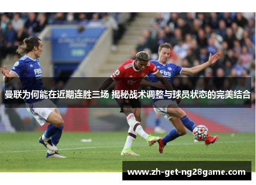 曼联为何能在近期连胜三场 揭秘战术调整与球员状态的完美结合