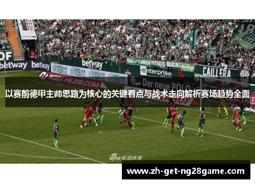 以赛前德甲主帅思路为核心的关键看点与战术走向解析赛场趋势全面