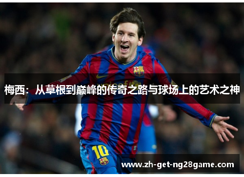 梅西：从草根到巅峰的传奇之路与球场上的艺术之神