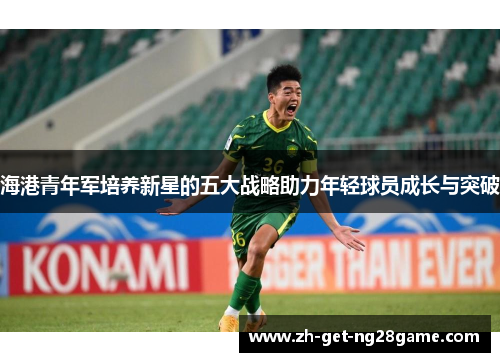 海港青年军培养新星的五大战略助力年轻球员成长与突破 海港青年军培养新星的五大战略助力年轻球员成长与突破