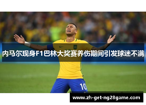 内马尔现身F1巴林大奖赛养伤期间引发球迷不满