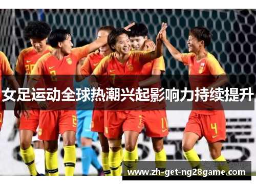 女足运动全球热潮兴起影响力持续提升