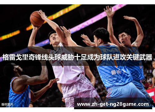 格雷戈里奇锋线头球威胁十足成为球队进攻关键武器 格雷戈里奇锋线头球威胁十足成为球队进攻关键武器