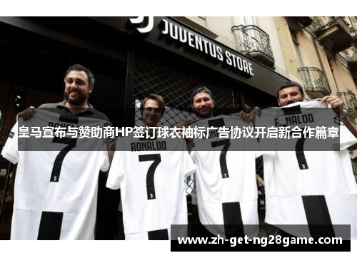 皇马宣布与赞助商HP签订球衣袖标广告协议开启新合作篇章